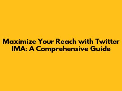 Maximize Your Reach with Twitter IMA: A Comprehensive Guide