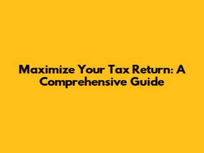Maximize Your Tax Return: A Comprehensive Guide