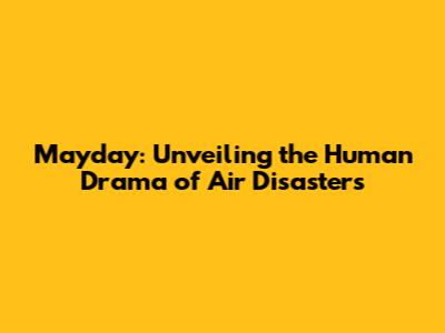 Mayday: Unveiling the Human Drama of Air Disasters
