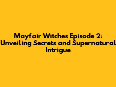 Mayfair Witches Episode 2: Unveiling Secrets and Supernatural Intrigue
