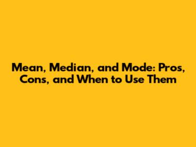 Mean, Median, and Mode: Pros, Cons, and When to Use Them