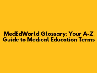 MedEdWorld Glossary: Your A-Z Guide to Medical Education Terms