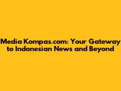Media Kompas.com: Your Gateway to Indonesian News and Beyond