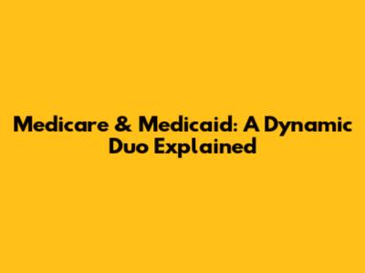 Medicare & Medicaid: A Dynamic Duo Explained