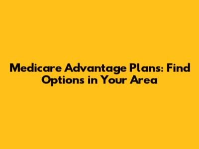 Medicare Advantage Plans: Find Options in Your Area