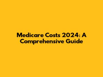 Medicare Costs 2024: A Comprehensive Guide