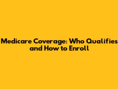 Medicare Coverage: Who Qualifies and How to Enroll