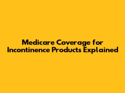Medicare Coverage for Incontinence Products Explained