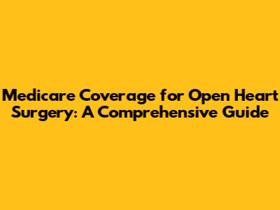 Medicare Coverage for Open Heart Surgery: A Comprehensive Guide