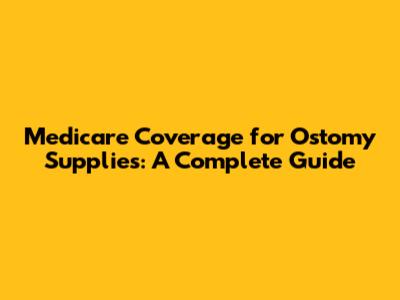 Medicare Coverage for Ostomy Supplies: A Complete Guide