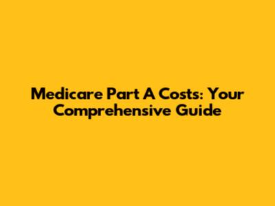 Medicare Part A Costs: Your Comprehensive Guide