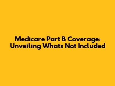 Medicare Part B Coverage: Unveiling What's Not Included