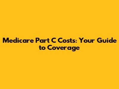 Medicare Part C Costs: Your Guide to Coverage