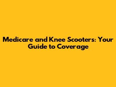 Medicare and Knee Scooters: Your Guide to Coverage
