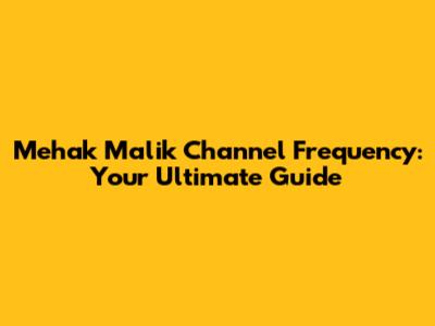 Mehak Malik Channel Frequency: Your Ultimate Guide