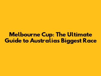 Melbourne Cup: The Ultimate Guide to Australia's Biggest Race
