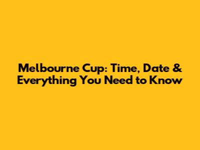 Melbourne Cup: Time, Date & Everything You Need to Know