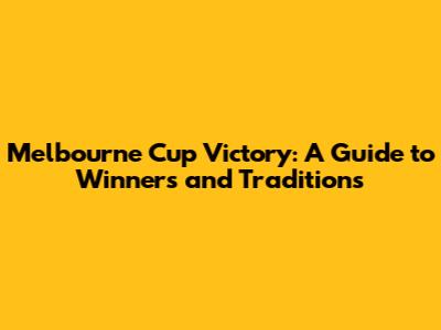 Melbourne Cup Victory: A Guide to Winners and Traditions