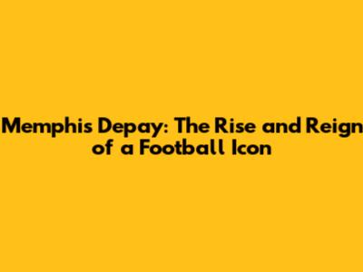 Memphis Depay: The Rise and Reign of a Football Icon