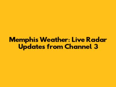 Memphis Weather: Live Radar Updates from Channel 3