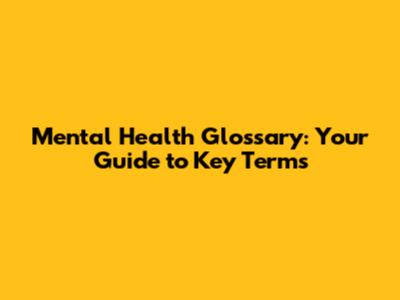 Mental Health Glossary: Your Guide to Key Terms