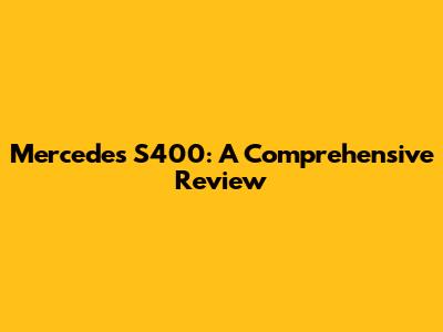 Mercedes S400: A Comprehensive Review
