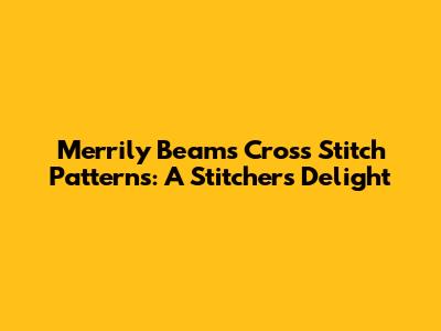 Merrily Beams Cross Stitch Patterns: A Stitcher's Delight