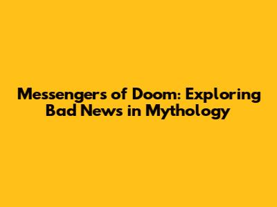 Messengers of Doom: Exploring Bad News in Mythology