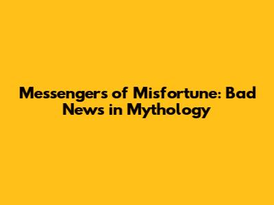 Messengers of Misfortune: Bad News in Mythology