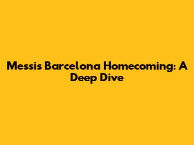 Messi's Barcelona Homecoming: A Deep Dive