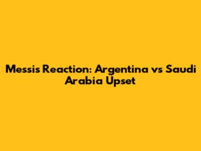 Messi's Reaction: Argentina vs Saudi Arabia Upset
