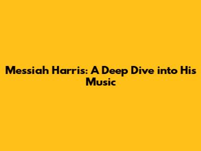 Messiah Harris: A Deep Dive into His Music