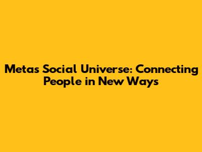 Meta's Social Universe: Connecting People in New Ways