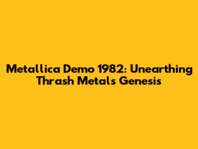 Metallica Demo 1982: Unearthing Thrash Metal's Genesis