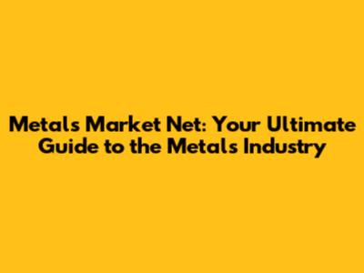 Metals Market Net: Your Ultimate Guide to the Metals Industry