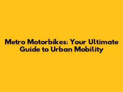 Metro Motorbikes: Your Ultimate Guide to Urban Mobility