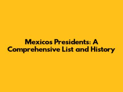 Mexico's Presidents: A Comprehensive List and History