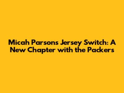 Micah Parsons' Jersey Switch: A New Chapter with the Packers