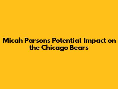 Micah Parsons' Potential Impact on the Chicago Bears