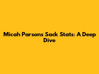 Micah Parsons' Sack Stats: A Deep Dive