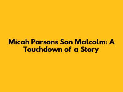 Micah Parsons' Son Malcolm: A Touchdown of a Story