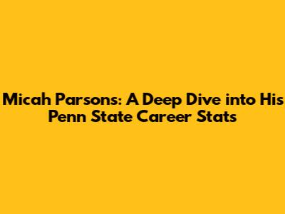 Micah Parsons: A Deep Dive into His Penn State Career Stats
