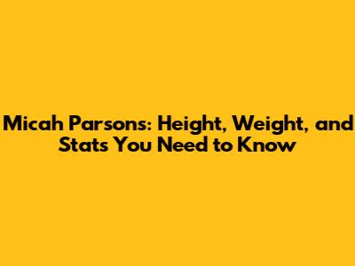 Micah Parsons: Height, Weight, and Stats You Need to Know