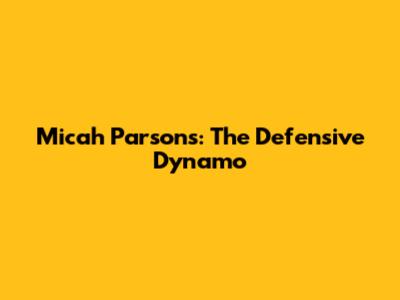 Micah Parsons: The Defensive Dynamo