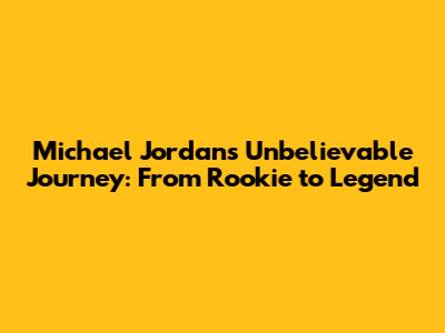 Michael Jordan's Unbelievable Journey: From Rookie to Legend