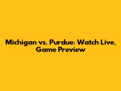 Michigan vs. Purdue: Watch Live, Game Preview