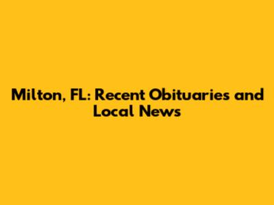 Milton, FL: Recent Obituaries and Local News