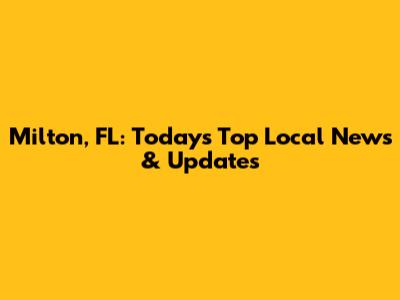 Milton, FL: Today's Top Local News & Updates