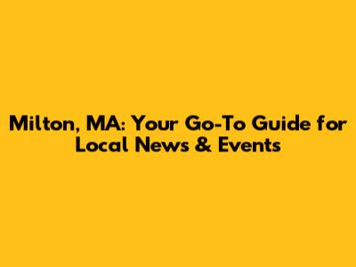 Milton, MA: Your Go-To Guide for Local News & Events