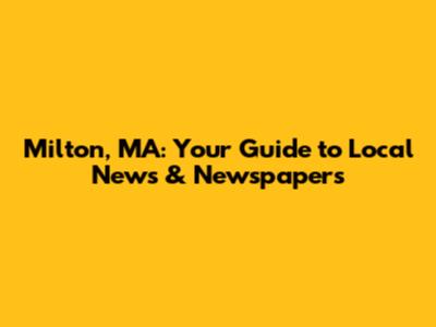 Milton, MA: Your Guide to Local News & Newspapers